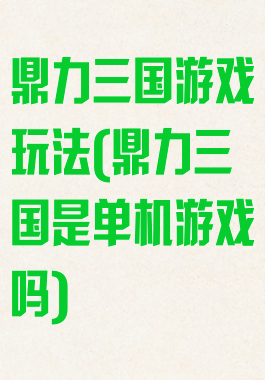 鼎力三国游戏玩法(鼎力三国是单机游戏吗)