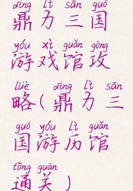 鼎力三国游戏馆攻略(鼎力三国游历馆通关)