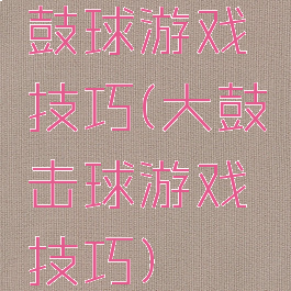 鼓球游戏技巧(大鼓击球游戏技巧)