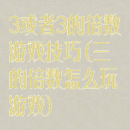 3或者3的倍数游戏技巧(三的倍数怎么玩游戏)