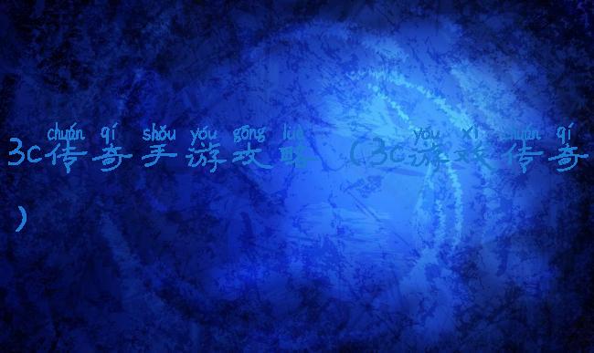 3c传奇手游攻略(3c游戏传奇)