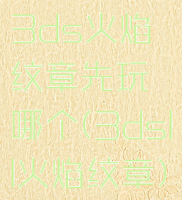 3ds火焰纹章先玩哪个(3dsll火焰纹章)