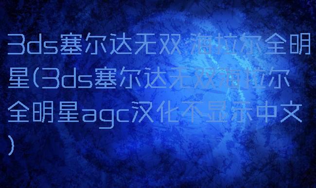 3ds塞尔达无双:海拉尔全明星(3ds塞尔达无双海拉尔全明星agc汉化不显示中文)