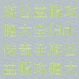 3d传奇手游公益服攻略大全(3d传奇手游公益服攻略大全)