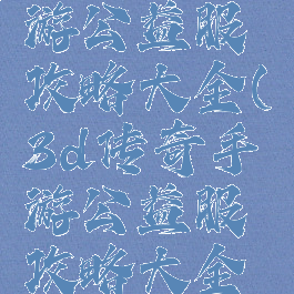 3d传奇手游公益服攻略大全(3d传奇手游公益服攻略大全最新)