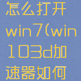 3d加速器怎么打开win7(win103d加速器如何打开)