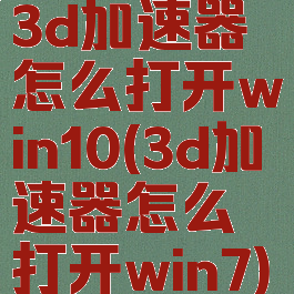 3d加速器怎么打开win10(3d加速器怎么打开win7)