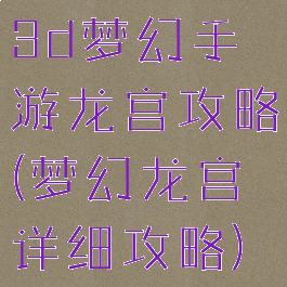 3d梦幻手游龙宫攻略(梦幻龙宫详细攻略)