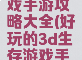 3d生存游戏手游攻略大全(好玩的3d生存游戏手游)