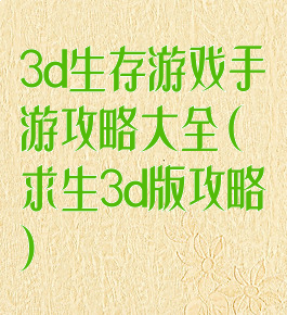 3d生存游戏手游攻略大全(求生3d版攻略)