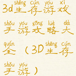 3d生存游戏手游攻略大全(3D生存手游)