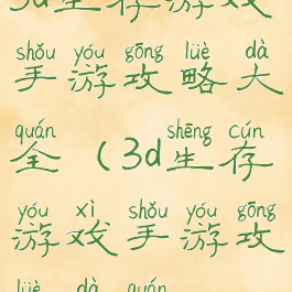 3d生存游戏手游攻略大全(3d生存游戏手游攻略大全)