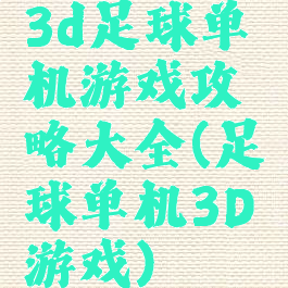 3d足球单机游戏攻略大全(足球单机3D游戏)