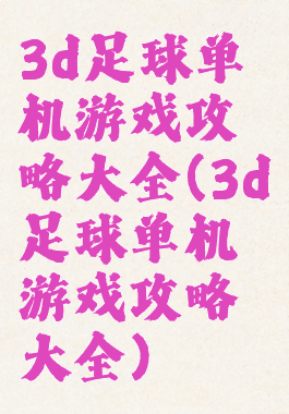 3d足球单机游戏攻略大全(3d足球单机游戏攻略大全)