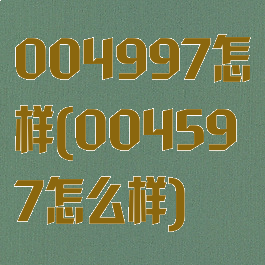 004997怎样(004597怎么样)