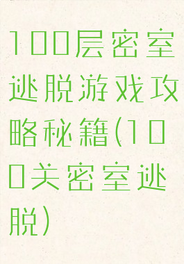100层密室逃脱游戏攻略秘籍(100关密室逃脱)