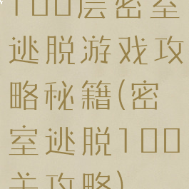 100层密室逃脱游戏攻略秘籍(密室逃脱100关攻略)