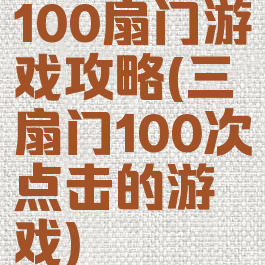 100扇门游戏攻略(三扇门100次点击的游戏)