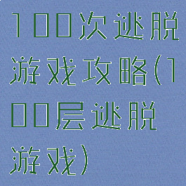 100次逃脱游戏攻略(100层逃脱游戏)