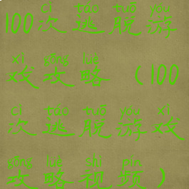 100次逃脱游戏攻略(100次逃脱游戏攻略视频)
