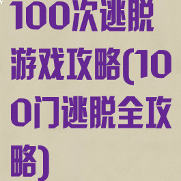 100次逃脱游戏攻略(100门逃脱全攻略)