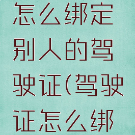 12123怎么绑定别人的驾驶证(驾驶证怎么绑定车辆)