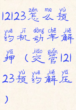 12123怎么预约机动车解押(交管12123预约解压)