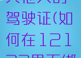 12123怎样绑定其他人的驾驶证(如何在12123里面绑定其他人驾驶证)