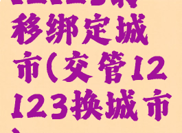 12123转移绑定城市(交管12123换城市)