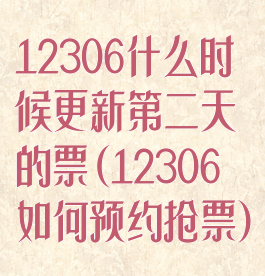 12306什么时候更新第二天的票(12306如何预约抢票)