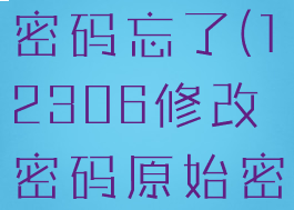 12306修改密码原始密码忘了(12306修改密码原始密码忘了怎么找回)