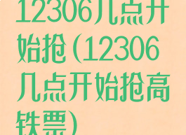 12306几点开始抢(12306几点开始抢高铁票)