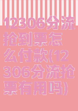 12306分流抢到票怎么付款(12306分流抢票有用吗)