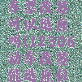 12306动车票改签可以选座吗(12306动车改签能选座位吗)