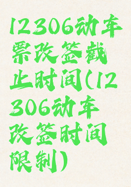 12306动车票改签截止时间(12306动车改签时间限制)