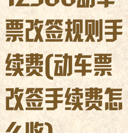 12306动车票改签规则手续费(动车票改签手续费怎么收)