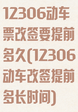 12306动车票改签要提前多久(12306动车改签提前多长时间)