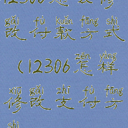 12306怎么修改付款方式(12306怎样修改支付方式)