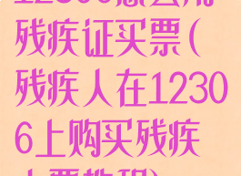 12306怎么用残疾证买票(残疾人在12306上购买残疾人票教程)