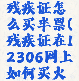 12306有残疾证怎么买半票(残疾证在12306网上如何买火车票)