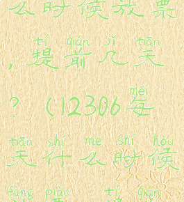 12306每天什么时候放票,提前几天?(12306每天什么时候放票,提前几天取票)