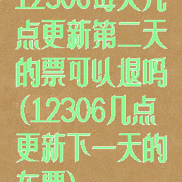 12306每天几点更新第二天的票可以退吗(12306几点更新下一天的车票)