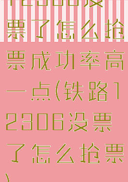 12306没票了怎么抢票成功率高一点(铁路12306没票了怎么抢票)
