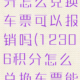 12306积分怎么兑换车票可以报销吗(12306积分怎么兑换车票能退票吗)