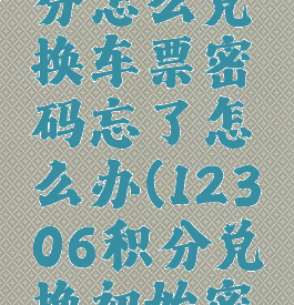 12306积分怎么兑换车票密码忘了怎么办(12306积分兑换初始密码)