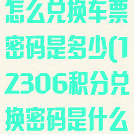12306积分怎么兑换车票密码是多少(12306积分兑换密码是什么)