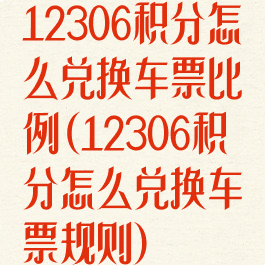 12306积分怎么兑换车票比例(12306积分怎么兑换车票规则)