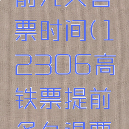 12306高铁票提前几天售票时间(12306高铁票提前多久退票不收手续费)