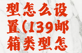 139邮箱类型怎么设置(139邮箱类型怎么设置的)