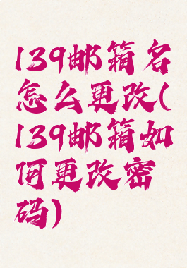139邮箱名怎么更改(139邮箱如何更改密码)